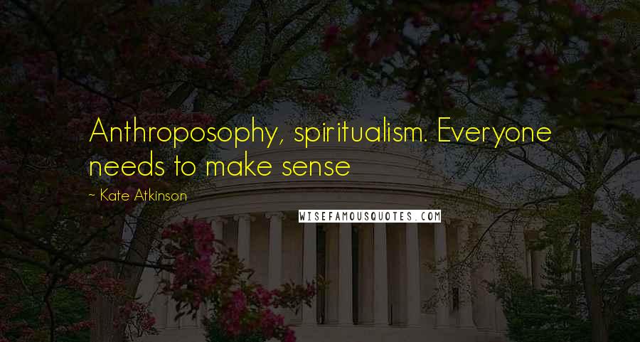 Kate Atkinson quotes: Anthroposophy, spiritualism. Everyone needs to make sense