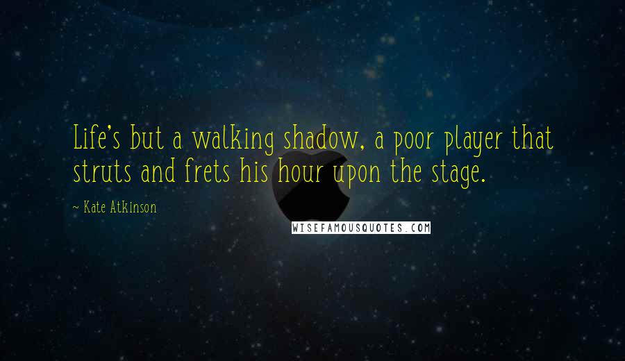 Kate Atkinson quotes: Life's but a walking shadow, a poor player that struts and frets his hour upon the stage.