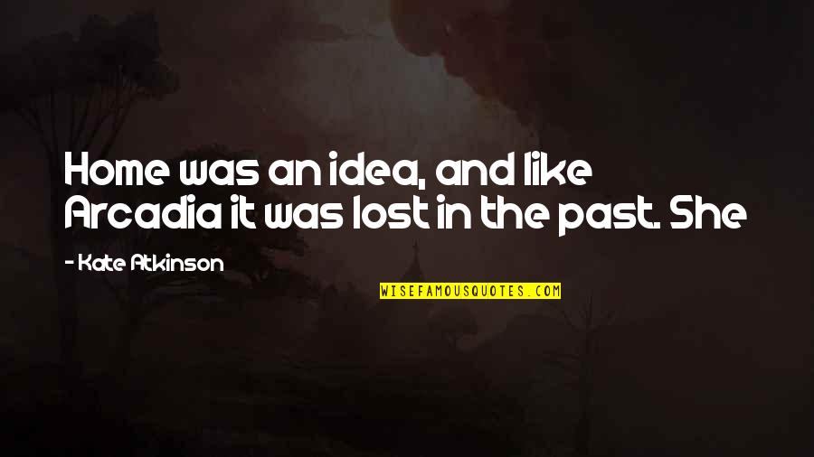 Kate Atkinson Quotes By Kate Atkinson: Home was an idea, and like Arcadia it
