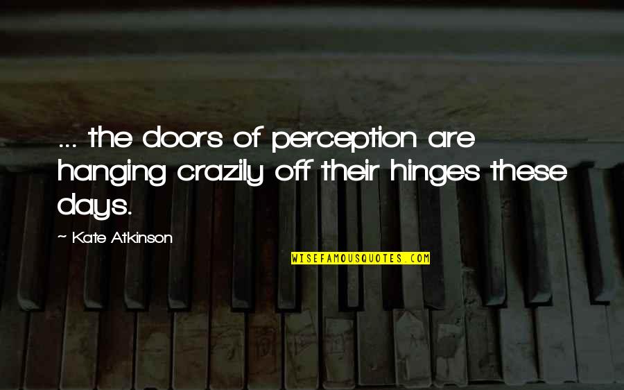 Kate Atkinson Quotes By Kate Atkinson: ... the doors of perception are hanging crazily