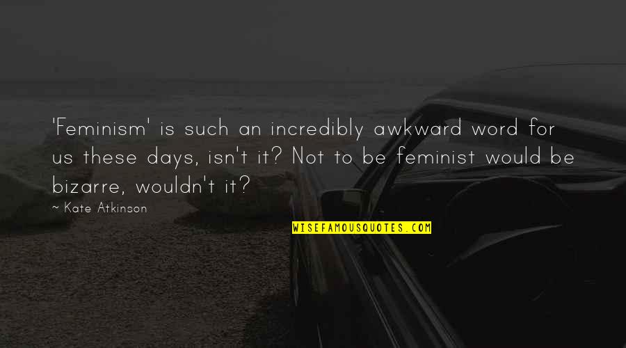 Kate Atkinson Quotes By Kate Atkinson: 'Feminism' is such an incredibly awkward word for