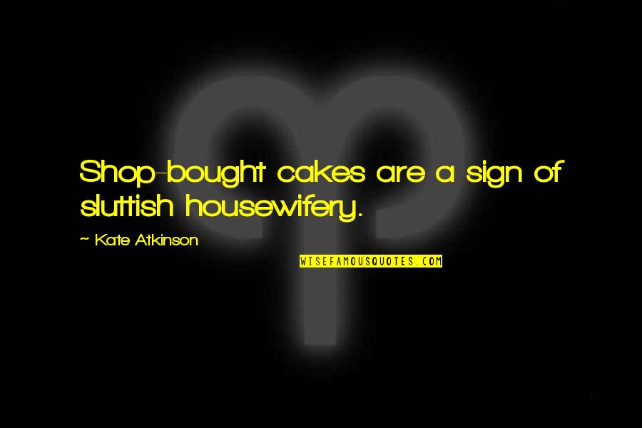 Kate Atkinson Quotes By Kate Atkinson: Shop-bought cakes are a sign of sluttish housewifery.