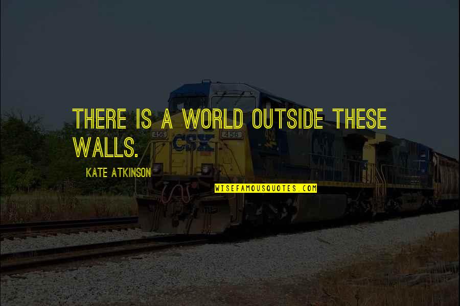 Kate Atkinson Quotes By Kate Atkinson: There is a world outside these walls.