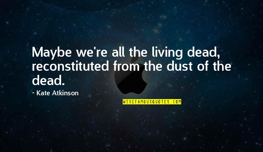 Kate Atkinson Quotes By Kate Atkinson: Maybe we're all the living dead, reconstituted from
