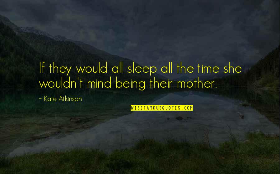 Kate Atkinson Quotes By Kate Atkinson: If they would all sleep all the time
