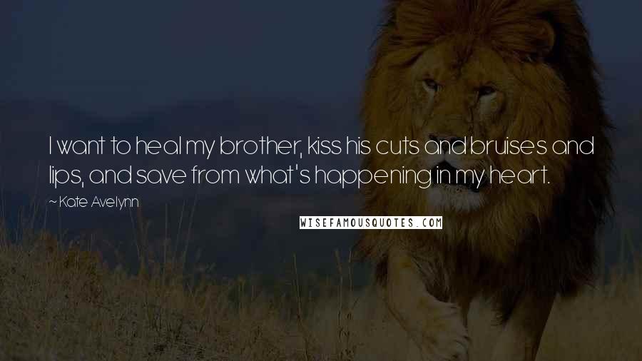 Kate Avelynn quotes: I want to heal my brother, kiss his cuts and bruises and lips, and save from what's happening in my heart. Kate Avelynn quotes: I want to heal my brother, kiss his cuts and bruises and lips, and save from what's happening in my heart.