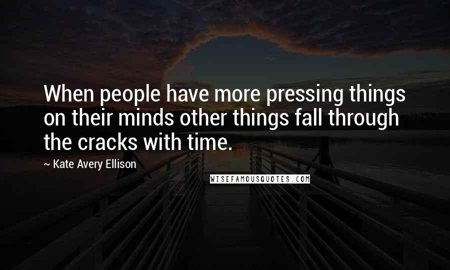 Kate Avery Ellison quotes: When people have more pressing things on their minds other things fall through the cracks with time. Kate Avery Ellison quotes: When people have more pressing things on their minds other things fall through the cracks with time.