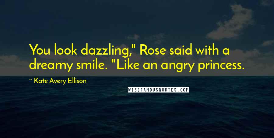 Kate Avery Ellison quotes: You look dazzling," Rose said with a dreamy smile. "Like an angry princess.