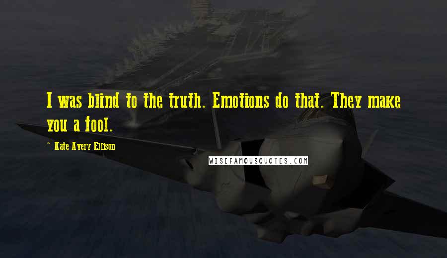 Kate Avery Ellison quotes: I was blind to the truth. Emotions do that. They make you a fool.