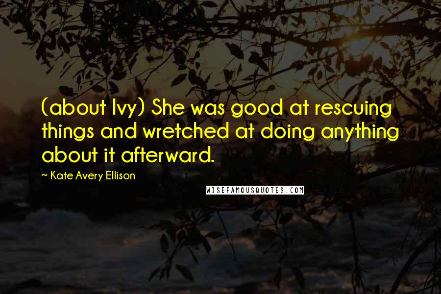 Kate Avery Ellison quotes: (about Ivy) She was good at rescuing things and wretched at doing anything about it afterward.