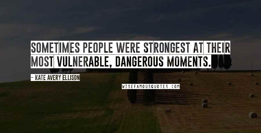 Kate Avery Ellison quotes: Sometimes people were strongest at their most vulnerable, dangerous moments.