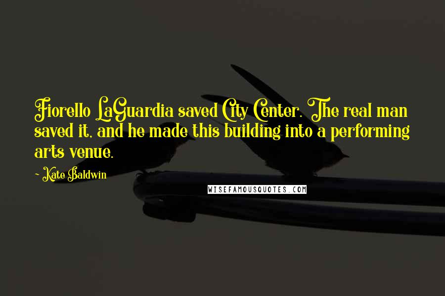 Kate Baldwin quotes: Fiorello LaGuardia saved City Center. The real man saved it, and he made this building into a performing arts venue.