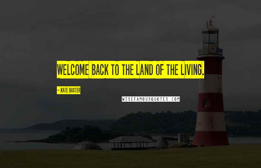 Kate Baxter quotes: Welcome back to the land of the living.
