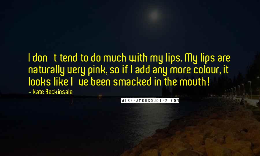 Kate Beckinsale quotes: I don't tend to do much with my lips. My lips are naturally very pink, so if I add any more colour, it looks like I've been smacked in the