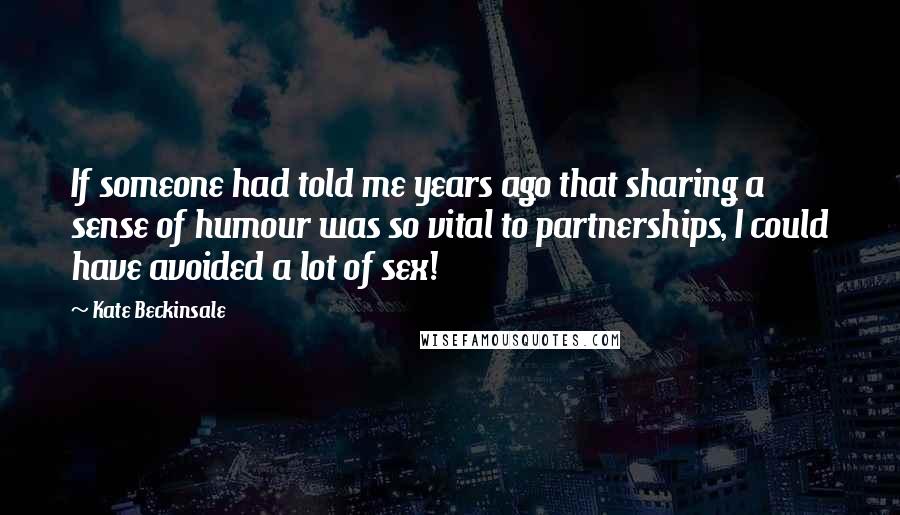 Kate Beckinsale quotes: If someone had told me years ago that sharing a sense of humour was so vital to partnerships, I could have avoided a lot of sex!