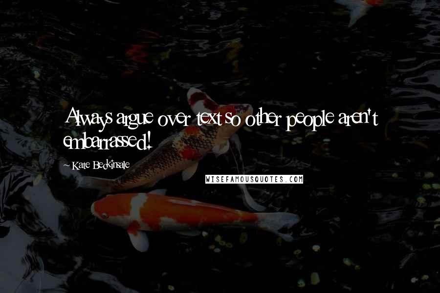 Kate Beckinsale quotes: Always argue over text so other people aren't embarrassed! Kate Beckinsale quotes: Always argue over text so other people aren't embarrassed!