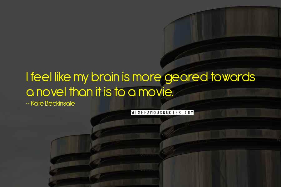 Kate Beckinsale quotes: I feel like my brain is more geared towards a novel than it is to a movie. Kate Beckinsale quotes: I feel like my brain is more geared towards a novel than it is to a movie.