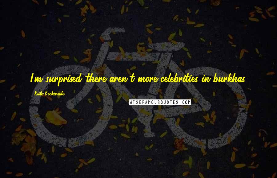 Kate Beckinsale quotes: I'm surprised there aren't more celebrities in burkhas. Kate Beckinsale quotes: I'm surprised there aren't more celebrities in burkhas.