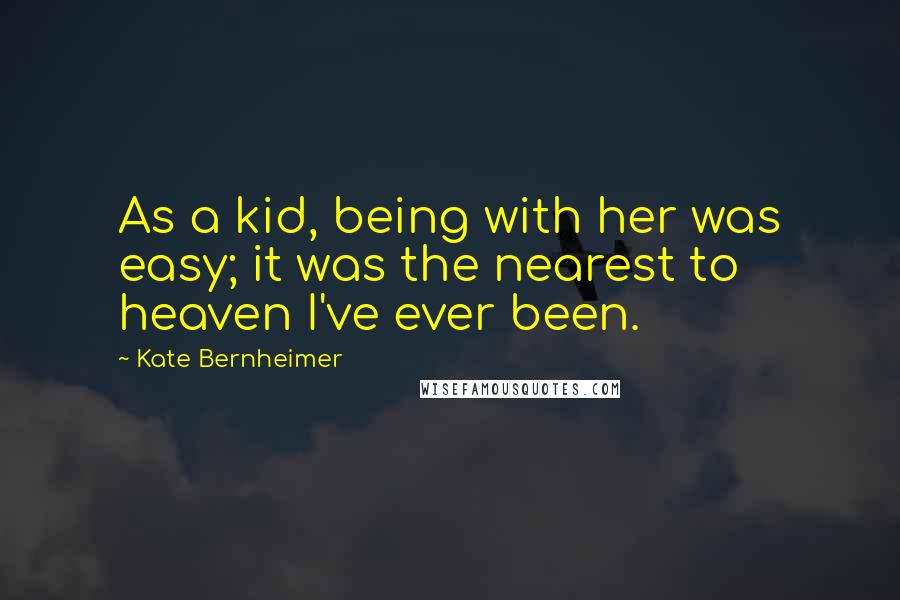 Kate Bernheimer quotes: As a kid, being with her was easy; it was the nearest to heaven I've ever been.