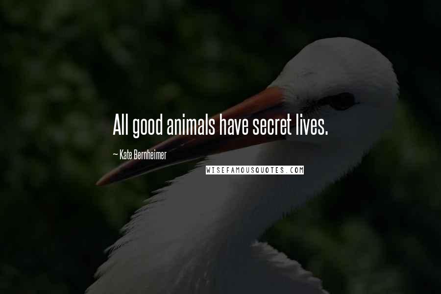 Kate Bernheimer quotes: All good animals have secret lives.