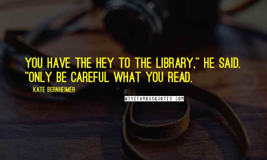 Kate Bernheimer quotes: You have the hey to the library," he said. "Only be careful what you read.