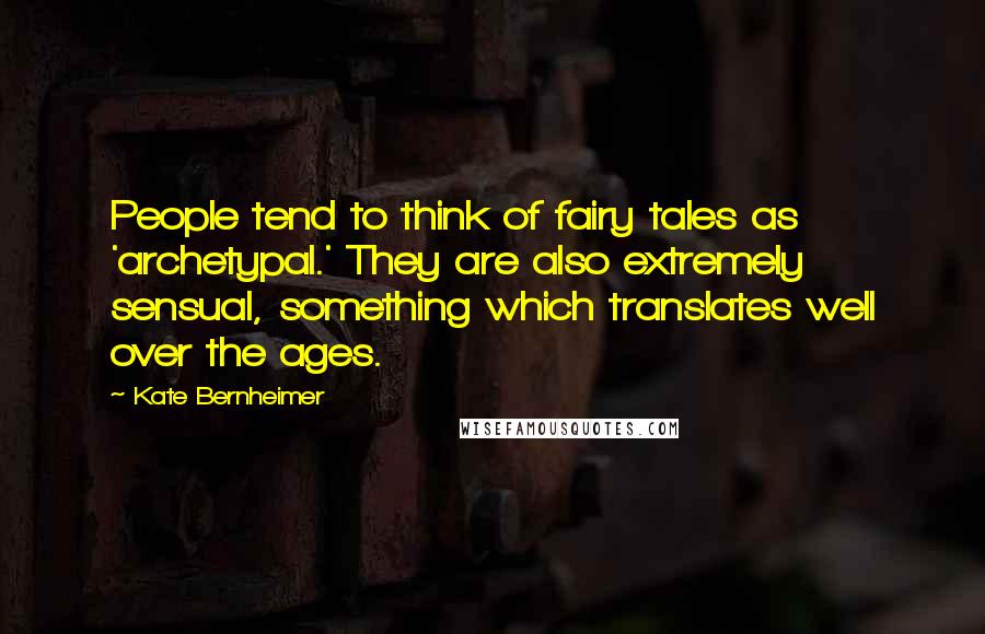 Kate Bernheimer quotes: People tend to think of fairy tales as 'archetypal.' They are also extremely sensual, something which translates well over the ages.
