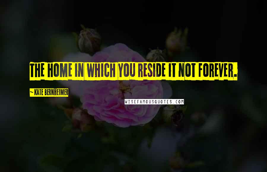 Kate Bernheimer quotes: The home in which you reside it not forever.