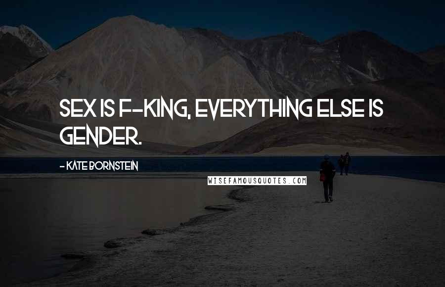 Kate Bornstein quotes: Sex is f-king, everything else is gender.