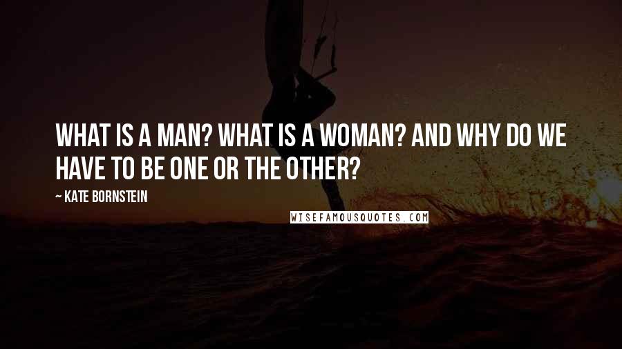 Kate Bornstein quotes: What is a man? What is a woman? And why do we have to be one or the other?