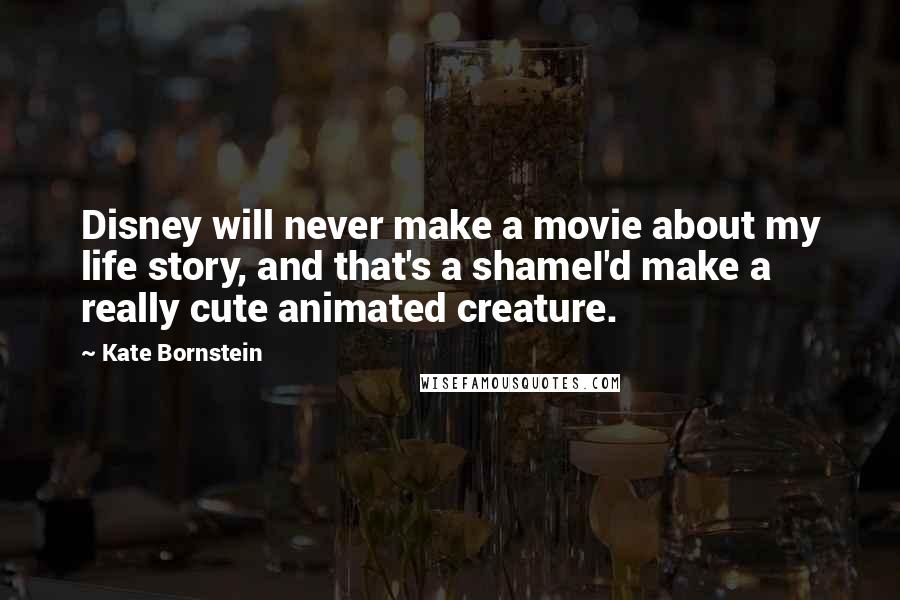 Kate Bornstein quotes: Disney will never make a movie about my life story, and that's a shameI'd make a really cute animated creature.