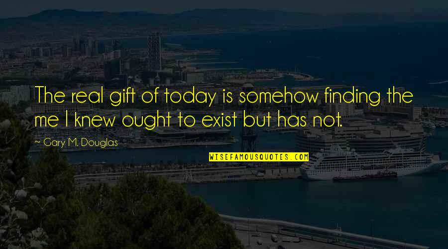 Kate Bornstein Quotes By Gary M. Douglas: The real gift of today is somehow finding