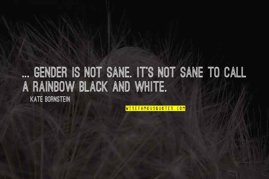 Kate Bornstein Quotes By Kate Bornstein: ... gender is not sane. It's not sane