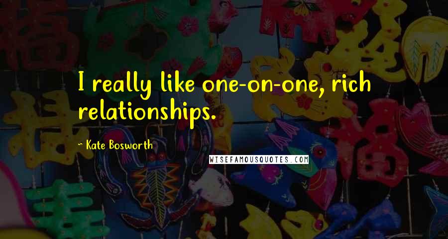 Kate Bosworth quotes: I really like one-on-one, rich relationships.