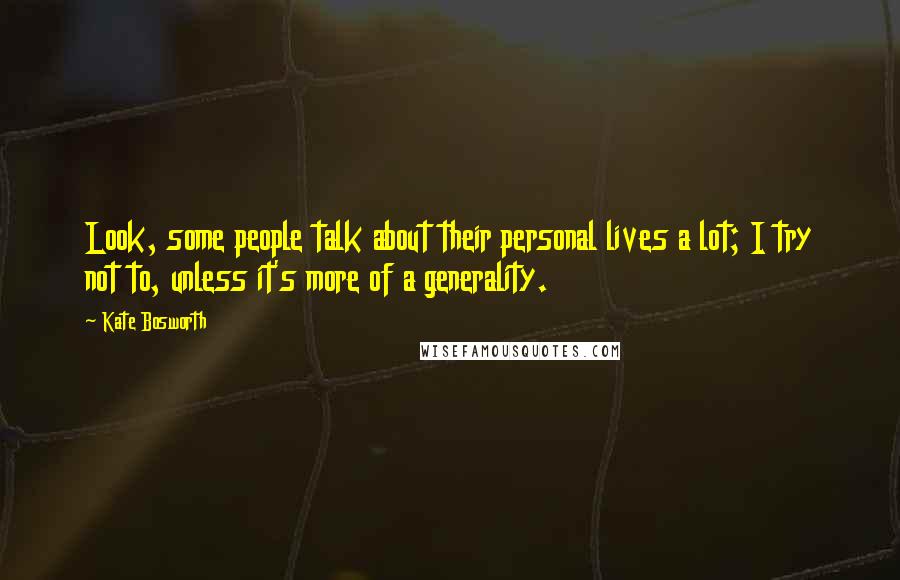 Kate Bosworth quotes: Look, some people talk about their personal lives a lot; I try not to, unless it's more of a generality. Kate Bosworth quotes: Look, some people talk about their personal lives a lot; I try not to, unless it's more of a generality.