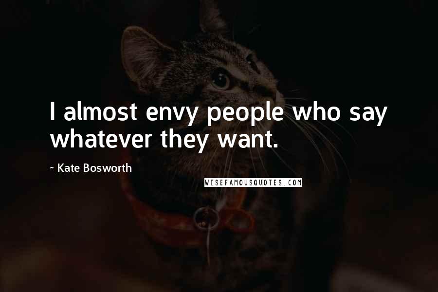 Kate Bosworth quotes: I almost envy people who say whatever they want.