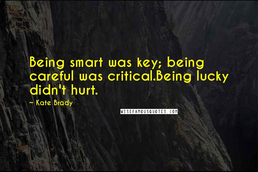 Kate Brady quotes: Being smart was key; being careful was critical.Being lucky didn't hurt.