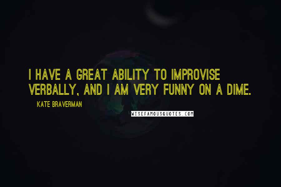 Kate Braverman quotes: I have a great ability to improvise verbally, and I am very funny on a dime.