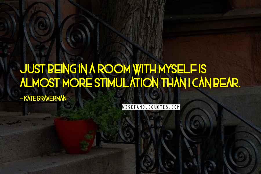 Kate Braverman quotes: Just being in a room with myself is almost more stimulation than I can bear.