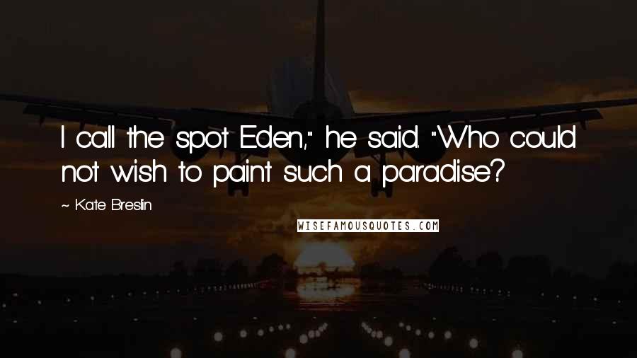 Kate Breslin quotes: I call the spot Eden," he said. "Who could not wish to paint such a paradise?