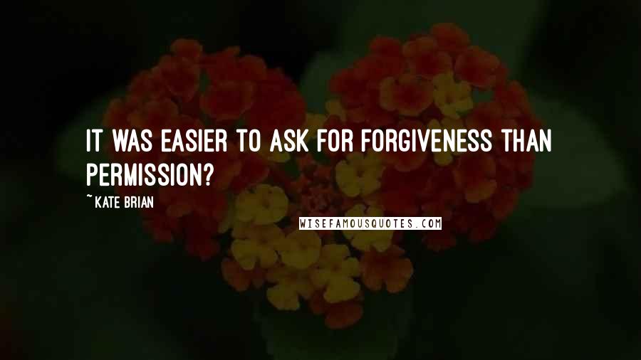 Kate Brian quotes: It was easier to ask for forgiveness than permission?