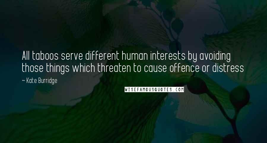 Kate Burridge quotes: All taboos serve different human interests by avoiding those things which threaten to cause offence or distress Kate Burridge quotes: All taboos serve different human interests by avoiding those things which threaten to cause offence or distress