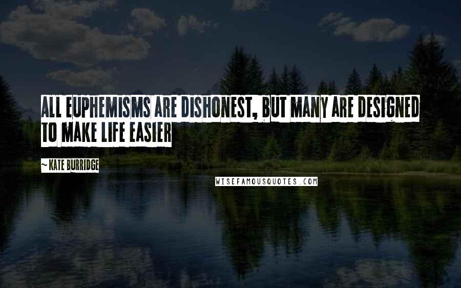 Kate Burridge quotes: All euphemisms are dishonest, but many are designed to make life easier Kate Burridge quotes: All euphemisms are dishonest, but many are designed to make life easier