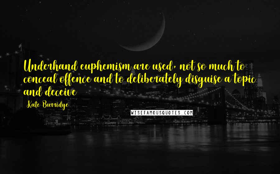 Kate Burridge quotes: Underhand euphemism are used, not so much to conceal offence and to deliberately disguise a topic and deceive