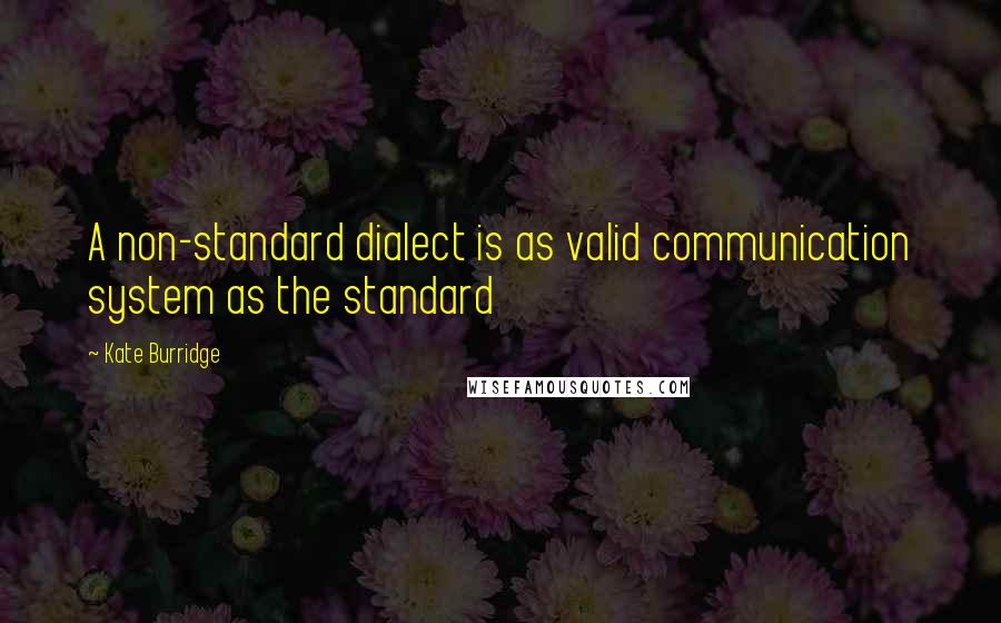Kate Burridge quotes: A non-standard dialect is as valid communication system as the standard Kate Burridge quotes: A non-standard dialect is as valid communication system as the standard