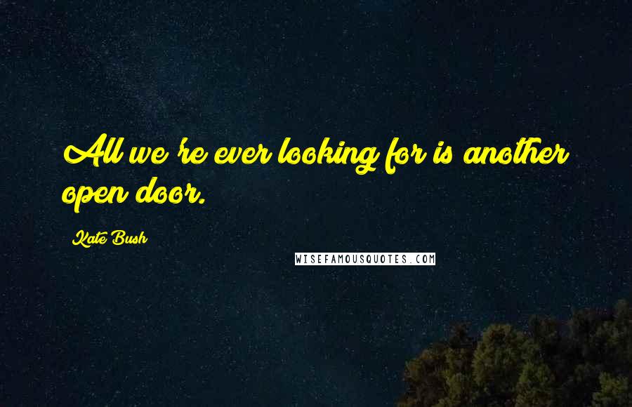 Kate Bush quotes: All we're ever looking for is another open door.