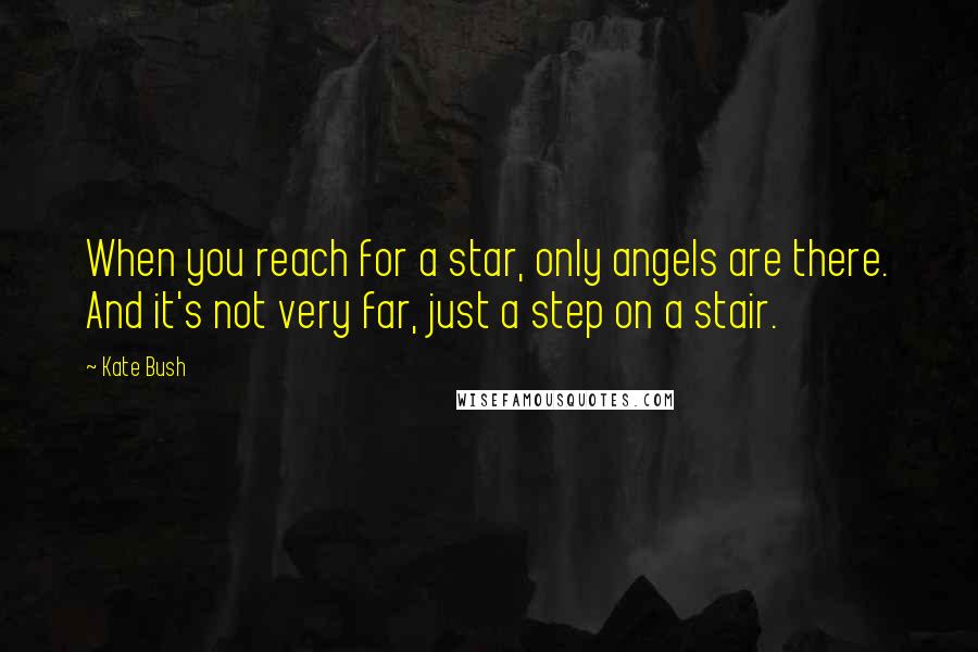 Kate Bush quotes: When you reach for a star, only angels are there. And it's not very far, just a step on a stair.