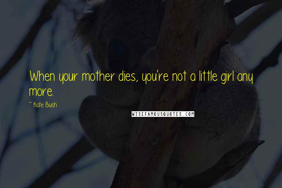 Kate Bush quotes: When your mother dies, you're not a little girl any more.