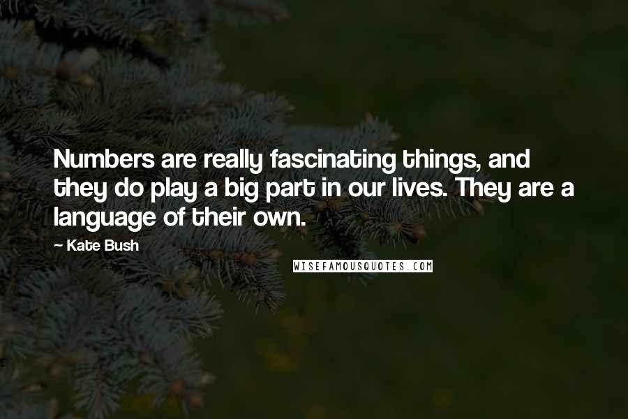 Kate Bush quotes: Numbers are really fascinating things, and they do play a big part in our lives. They are a language of their own.