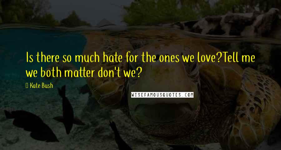 Kate Bush quotes: Is there so much hate for the ones we love?Tell me we both matter don't we?