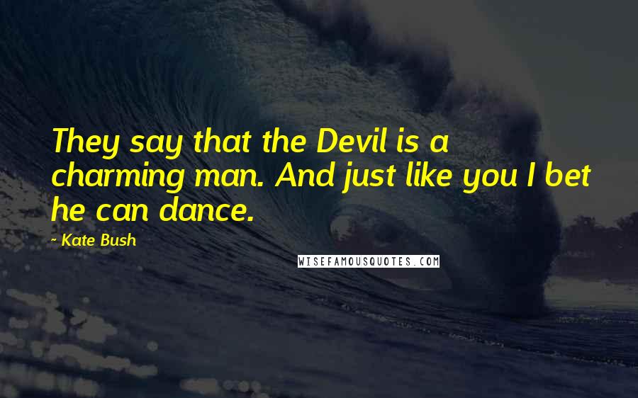 Kate Bush quotes: They say that the Devil is a charming man. And just like you I bet he can dance.